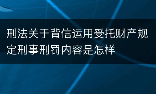 刑法关于背信运用受托财产规定刑事刑罚内容是怎样
