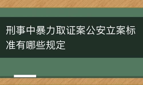 刑事中暴力取证案公安立案标准有哪些规定