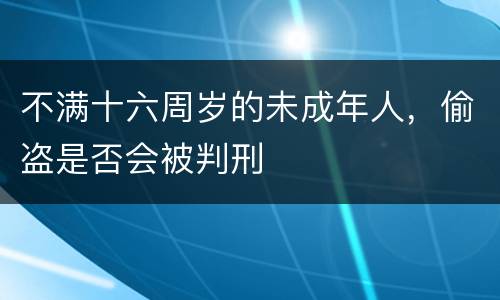 不满十六周岁的未成年人，偷盗是否会被判刑