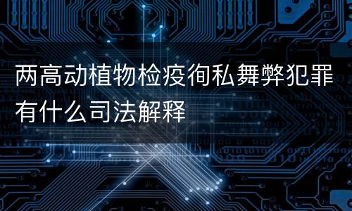 两高动植物检疫徇私舞弊犯罪有什么司法解释