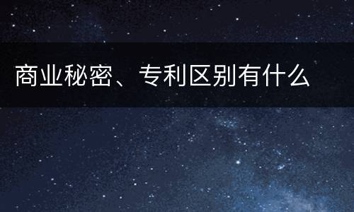 商业秘密、专利区别有什么