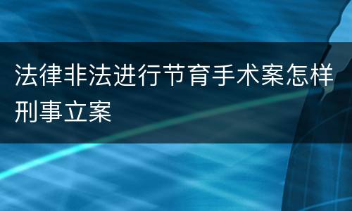 法律非法进行节育手术案怎样刑事立案