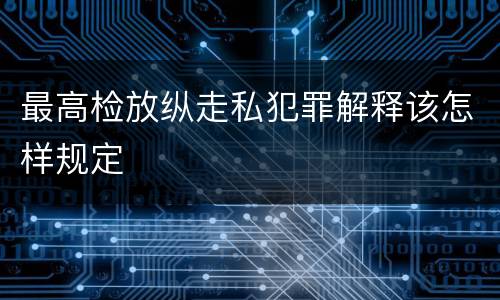 最高检放纵走私犯罪解释该怎样规定