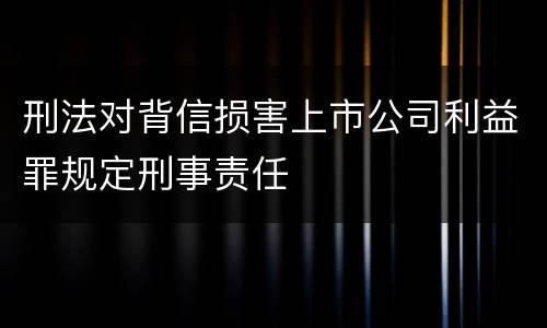 刑法对背信损害上市公司利益罪规定刑事责任