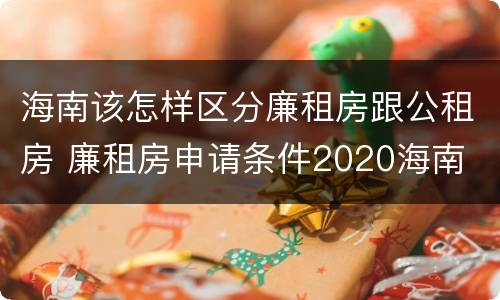 海南该怎样区分廉租房跟公租房 廉租房申请条件2020海南