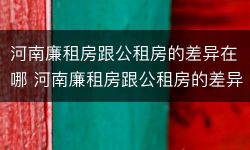 河南廉租房跟公租房的差异在哪 河南廉租房跟公租房的差异在哪里
