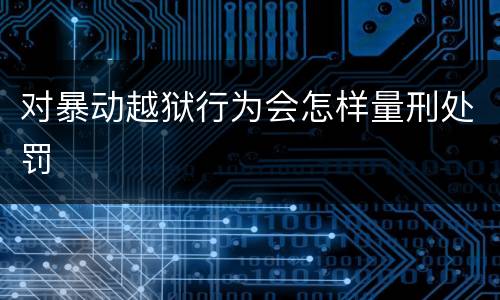 对暴动越狱行为会怎样量刑处罚