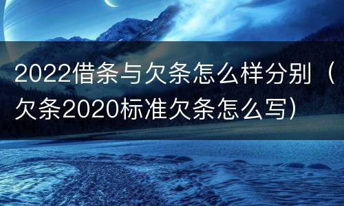 2022借条与欠条怎么样分别（欠条2020标准欠条怎么写）