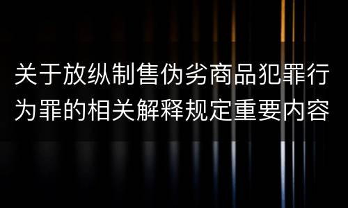关于放纵制售伪劣商品犯罪行为罪的相关解释规定重要内容包括什么