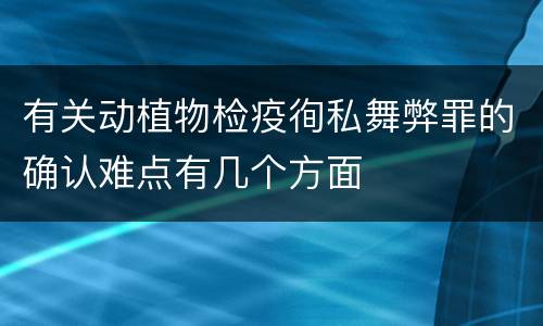有关动植物检疫徇私舞弊罪的确认难点有几个方面
