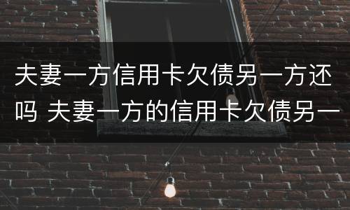 夫妻一方信用卡欠债另一方还吗 夫妻一方的信用卡欠债另一方有责任吗