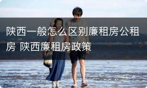 陕西一般怎么区别廉租房公租房 陕西廉租房政策