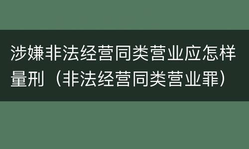 涉嫌非法经营同类营业应怎样量刑（非法经营同类营业罪）