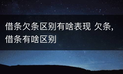 借条欠条区别有啥表现 欠条,借条有啥区别