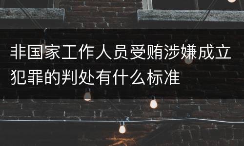 非国家工作人员受贿涉嫌成立犯罪的判处有什么标准