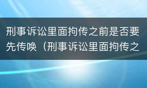 刑事诉讼里面拘传之前是否要先传唤（刑事诉讼里面拘传之前是否要先传唤对方）