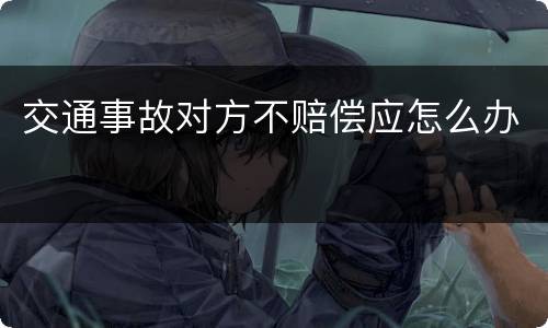 交通事故对方不赔偿应怎么办