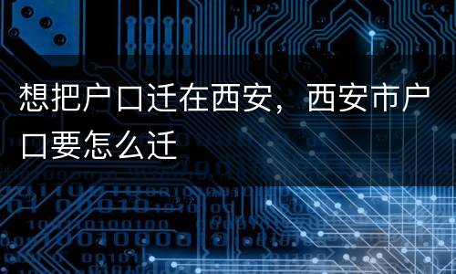 想把户口迁在西安，西安市户口要怎么迁