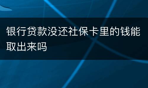 银行贷款没还社保卡里的钱能取出来吗