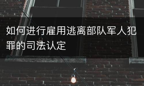 如何进行雇用逃离部队军人犯罪的司法认定