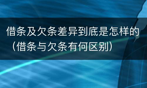 借条及欠条差异到底是怎样的（借条与欠条有何区别）