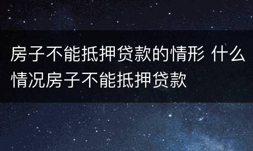 房子不能抵押贷款的情形 什么情况房子不能抵押贷款