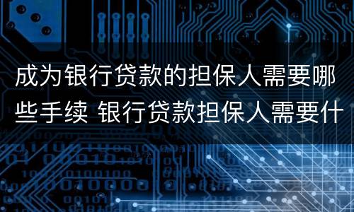 成为银行贷款的担保人需要哪些手续 银行贷款担保人需要什么资质
