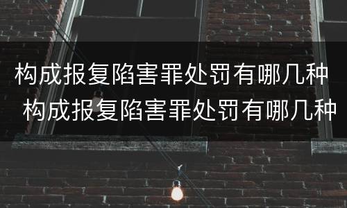 构成报复陷害罪处罚有哪几种 构成报复陷害罪处罚有哪几种方式