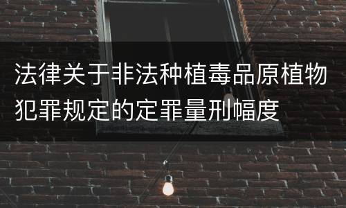 法律关于非法种植毒品原植物犯罪规定的定罪量刑幅度