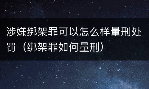 涉嫌绑架罪可以怎么样量刑处罚（绑架罪如何量刑）