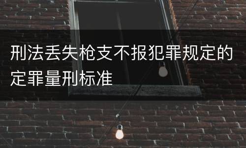 刑法丢失枪支不报犯罪规定的定罪量刑标准