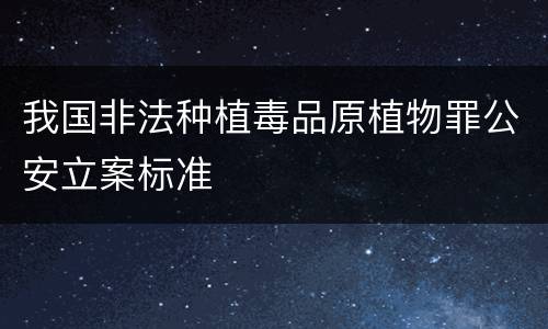 我国非法种植毒品原植物罪公安立案标准