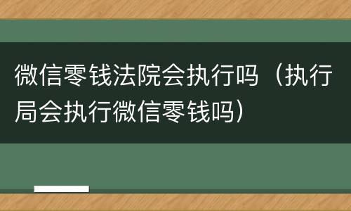 微信零钱法院会执行吗（执行局会执行微信零钱吗）