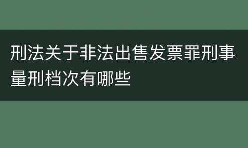 刑法关于非法出售发票罪刑事量刑档次有哪些