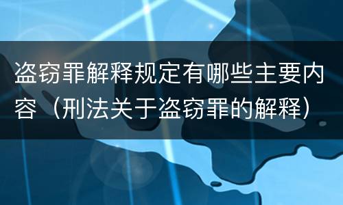盗窃罪解释规定有哪些主要内容（刑法关于盗窃罪的解释）
