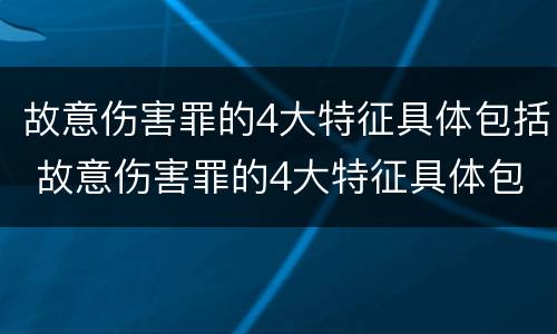 故意伤害罪的4大特征具体包括 故意伤害罪的4大特征具体包括哪些