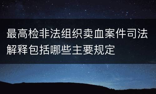 最高检非法组织卖血案件司法解释包括哪些主要规定