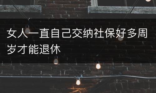 女人一直自己交纳社保好多周岁才能退休