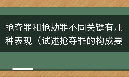 抢夺罪和抢劫罪不同关键有几种表现（试述抢夺罪的构成要件以及与抢劫罪的区别）