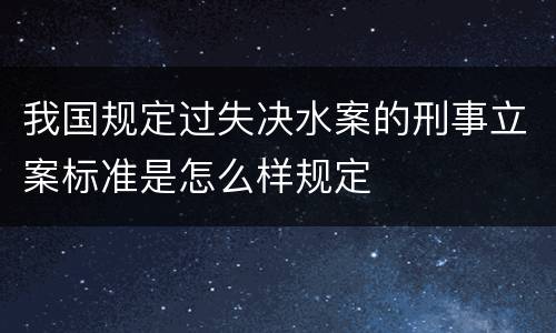 我国规定过失决水案的刑事立案标准是怎么样规定