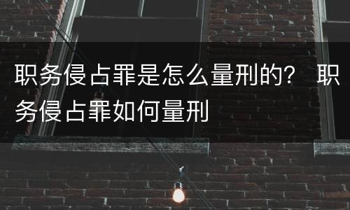 职务侵占罪是怎么量刑的？ 职务侵占罪如何量刑
