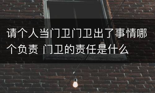 请个人当门卫门卫出了事情哪个负责 门卫的责任是什么