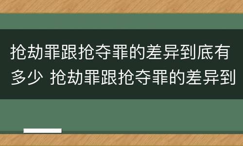 抢劫罪跟抢夺罪的差异到底有多少 抢劫罪跟抢夺罪的差异到底有多少