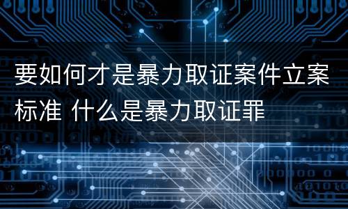 要如何才是暴力取证案件立案标准 什么是暴力取证罪