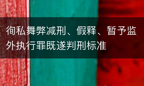 徇私舞弊减刑、假释、暂予监外执行罪既遂判刑标准