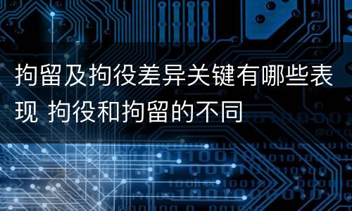 拘留及拘役差异关键有哪些表现 拘役和拘留的不同