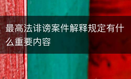 最高法诽谤案件解释规定有什么重要内容