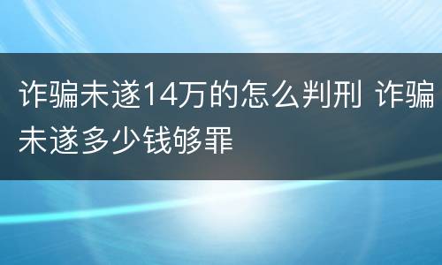 诈骗未遂14万的怎么判刑 诈骗未遂多少钱够罪
