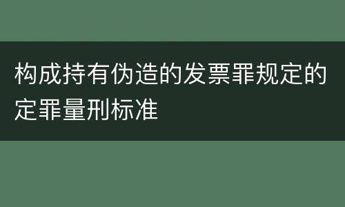 构成持有伪造的发票罪规定的定罪量刑标准