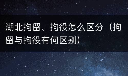 湖北拘留、拘役怎么区分（拘留与拘役有何区别）